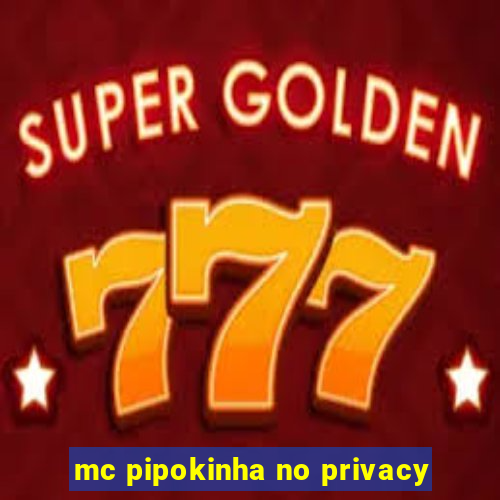 mc pipokinha no privacy